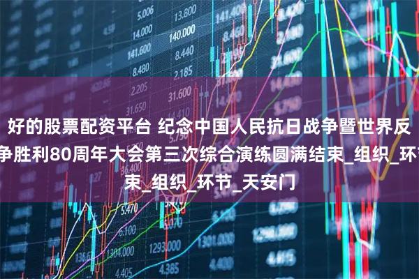 好的股票配资平台 纪念中国人民抗日战争暨世界反法西斯战争胜利80周年大会第三次综合演练圆满结束_组织_环节_天安门