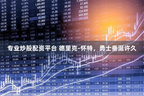 专业炒股配资平台 德里克-怀特，勇士垂涎许久