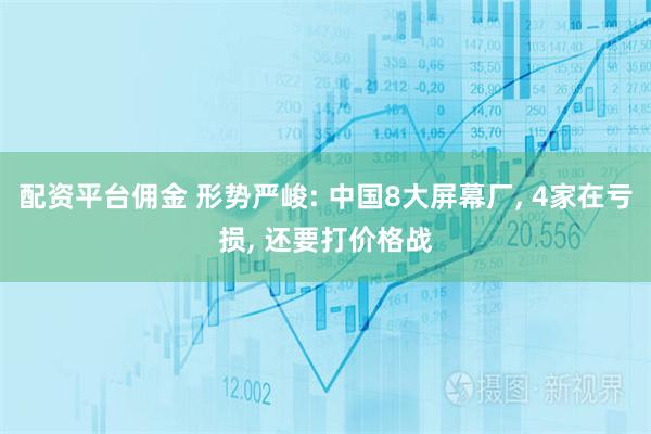 配资平台佣金 形势严峻: 中国8大屏幕厂, 4家在亏损, 还要打价格战